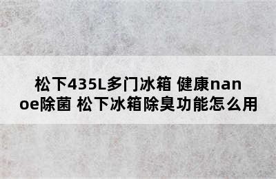 松下435L多门冰箱 健康nanoe除菌 松下冰箱除臭功能怎么用